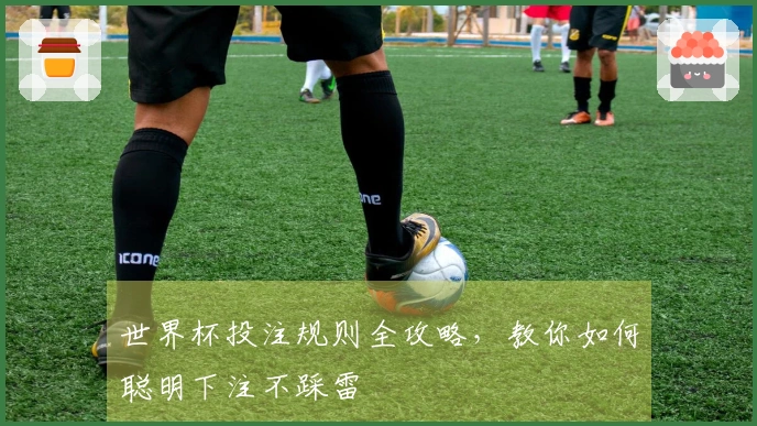 世界杯投注规则全攻略，教你如何聪明下注不踩雷