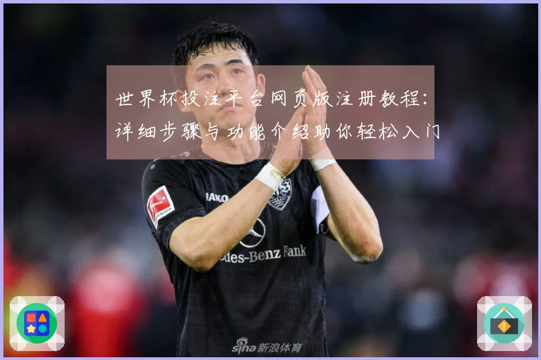 世界杯投注平台网页版注册教程：详细步骤与功能介绍助你轻松入门
