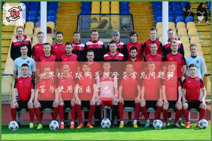 世界杯买球网页版登录常见问题解答与使用指南汇总