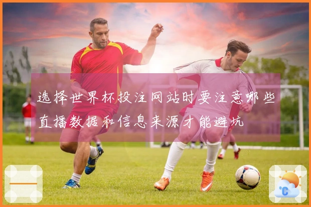 选择世界杯投注网站时要注意哪些直播数据和信息来源才能避坑