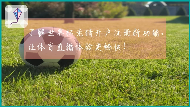 了解世界杯竞猜开户注册新功能,让体育直播体验更畅快!