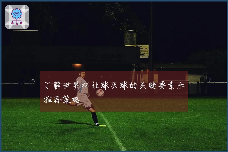 了解世界杯让球买球的关键要素和推荐策略