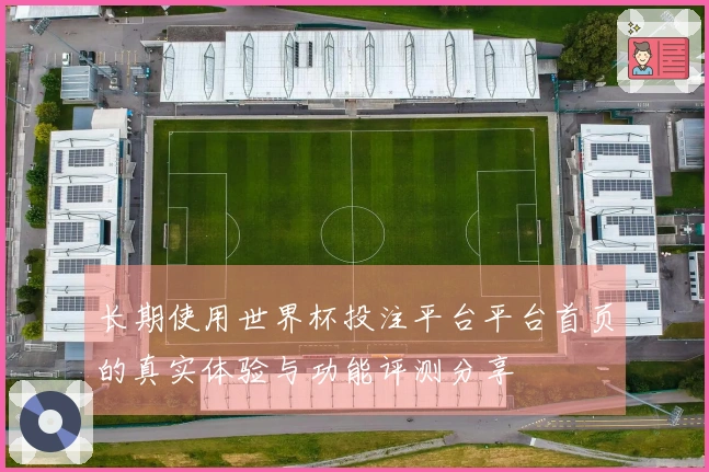 长期使用世界杯投注平台平台首页的真实体验与功能评测分享