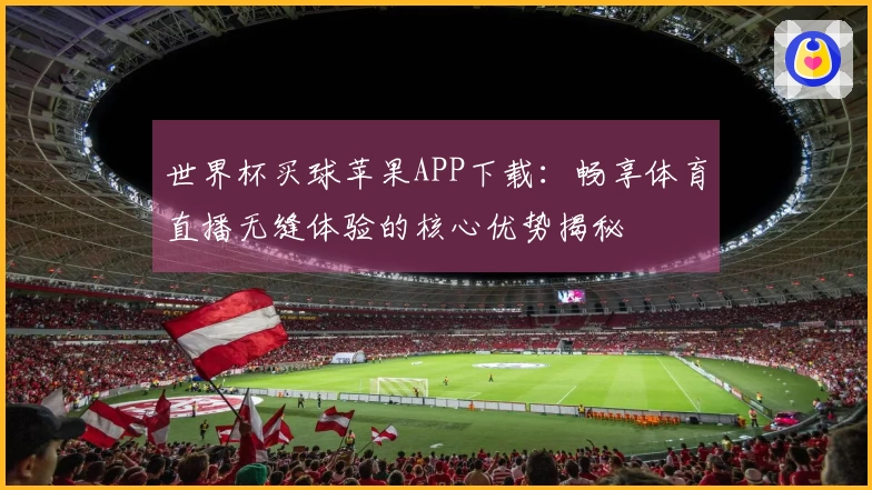 世界杯买球苹果APP下载：畅享体育直播无缝体验的核心优势揭秘