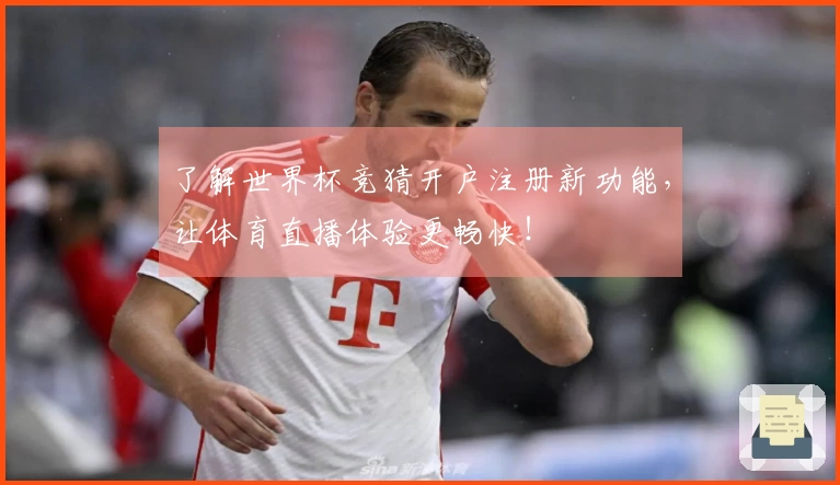 了解世界杯竞猜开户注册新功能，让体育直播体验更畅快！