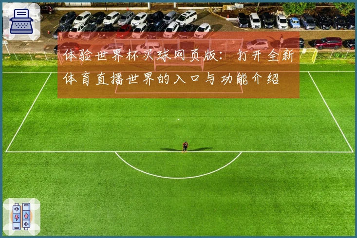 体验世界杯买球网页版：打开全新体育直播世界的入口与功能介绍