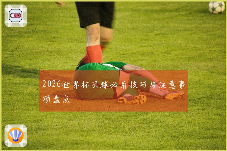 2026世界杯买球必看技巧与注意事项盘点