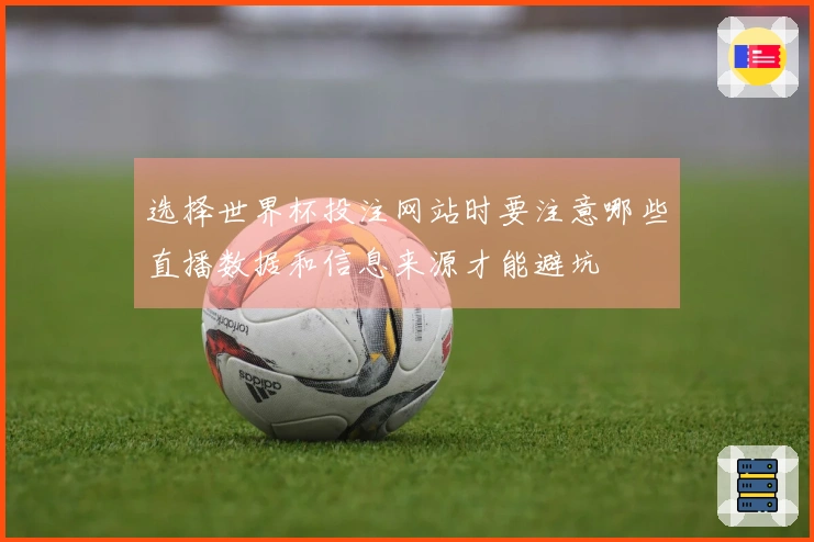 选择世界杯投注网站时要注意哪些直播数据和信息来源才能避坑