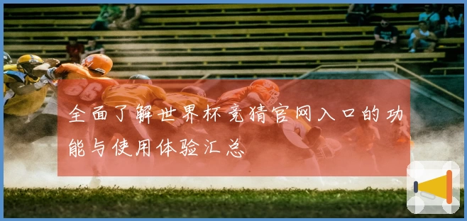全面了解世界杯竞猜官网入口的功能与使用体验汇总