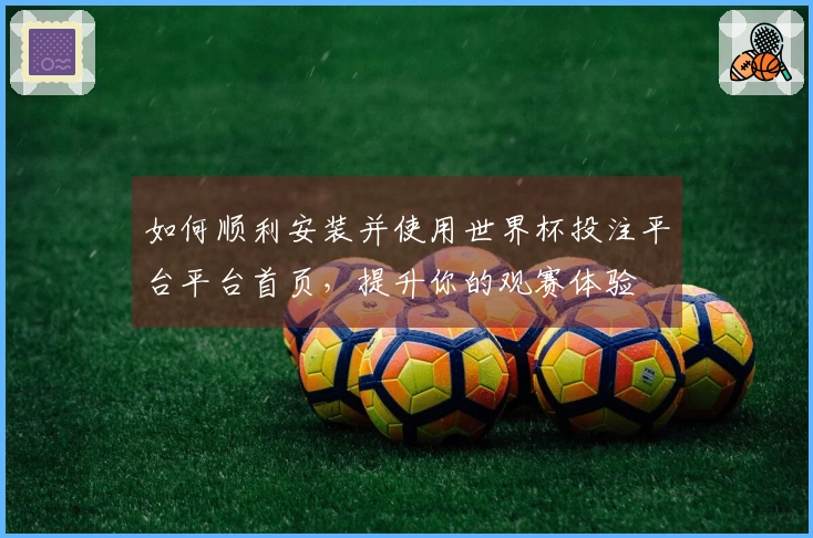 如何顺利安装并使用世界杯投注平台平台首页，提升你的观赛体验
