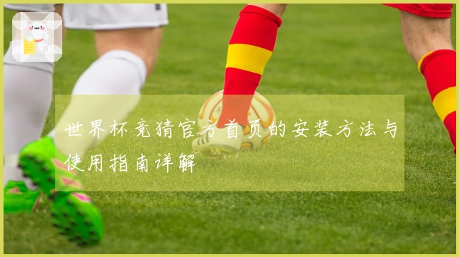 世界杯竞猜官方首页的安装方法与使用指南详解