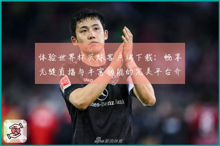 体验世界杯买球客户端下载：畅享无缝直播与丰富功能的完美平台介绍