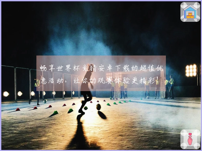 畅享世界杯竞猜安卓下载的超值优惠活动，让你的观赛体验更精彩！