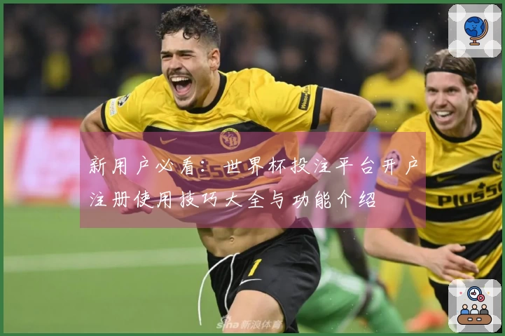 新用户必看：世界杯投注平台开户注册使用技巧大全与功能介绍