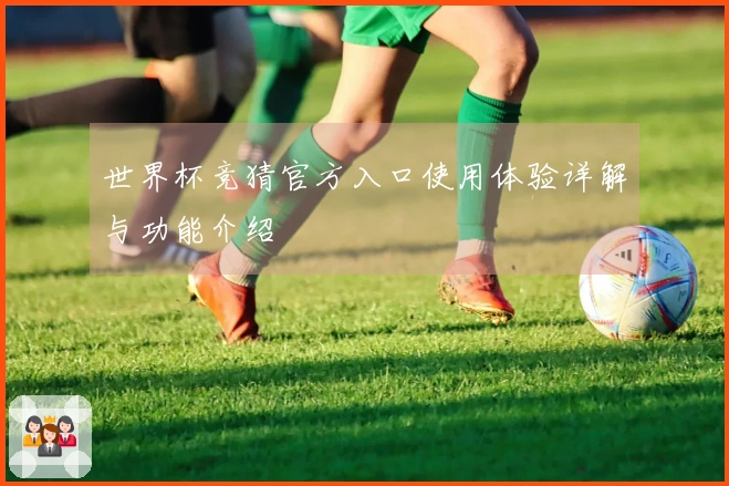 世界杯竞猜官方入口使用体验详解与功能介绍