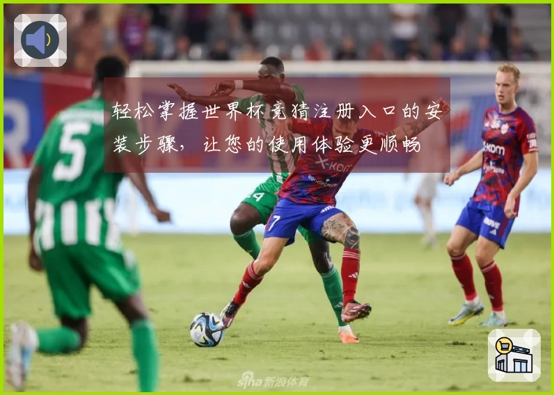 轻松掌握世界杯竞猜注册入口的安装步骤,让您的使用体验更顺畅