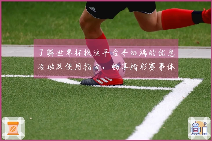 了解世界杯投注平台手机端的优惠活动及使用指南，畅享精彩赛事体验